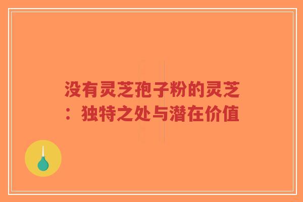 没有灵芝孢子粉的灵芝：独特之处与潜在价值-第1张图片-超越