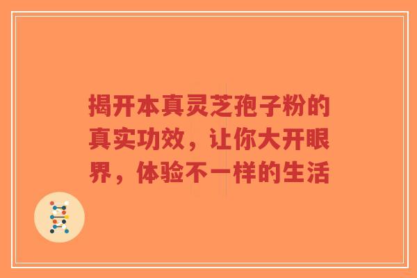 揭开本真灵芝孢子粉的真实功效，让你大开眼界，体验不一样的生活-第1张图片-超越
