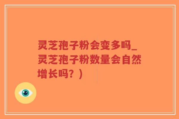 灵芝孢子粉会变多吗_灵芝孢子粉数量会自然增长吗？)-第1张图片-超越