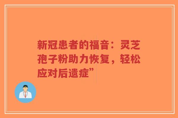 新冠患者的福音：灵芝孢子粉助力恢复，轻松应对后遗症”-第1张图片-超越