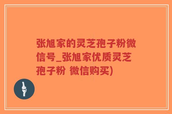 张旭家的灵芝孢子粉微信号_张旭家优质灵芝孢子粉 微信购买)-第1张图片-超越