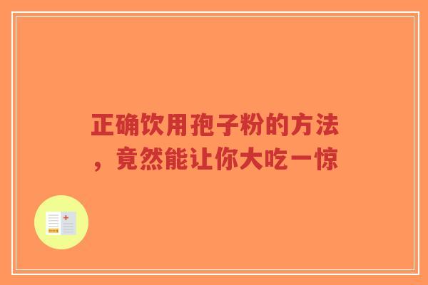 正确饮用孢子粉的方法,竟然能让你大吃一惊-第1张图片-超越 正确饮用孢子粉的方法,竟然能让你大吃一惊-第1张图片-超越