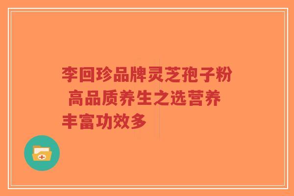 李回珍品牌灵芝孢子粉 高品质养生之选营养丰富功效多-第1张图片-超越