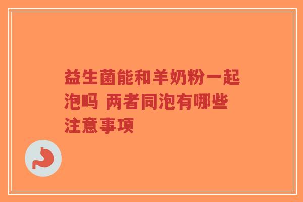 益生菌能和羊奶粉一起泡吗 两者同泡有哪些注意事项-第1张图片-超越 益生菌能和羊奶粉一起泡吗 两者同泡有哪些注意事项-第1张图片-超越