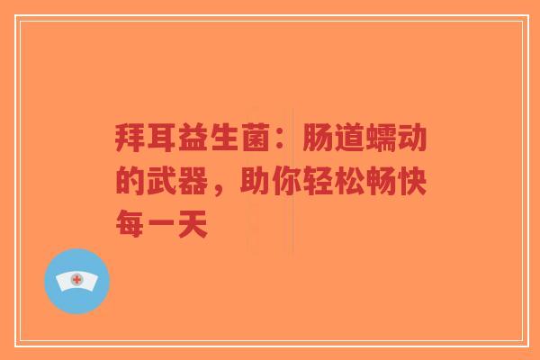 拜耳益生菌:肠道蠕动的武器,助你轻松畅快每一天-第1张图片-超越 拜耳益生菌:肠道蠕动的武器,助你轻松畅快每一天-第1张图片-超越