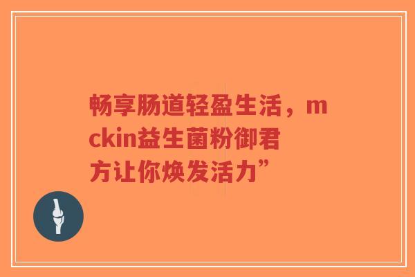 畅享肠道轻盈生活，mckin益生菌粉御君方让你焕发活力”-第1张图片-超越