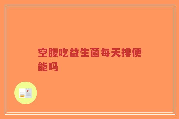 空腹吃益生菌每天排便能吗-第1张图片-超越