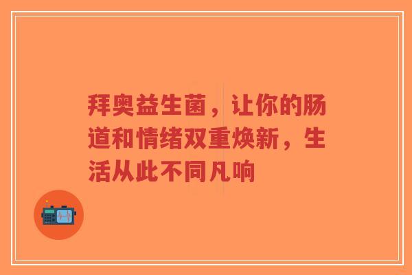 拜奥益生菌，让你的肠道和情绪双重焕新，生活从此不同凡响-第1张图片-超越