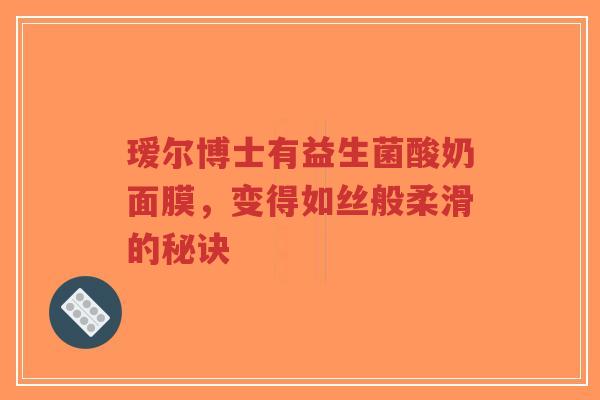瑷尔博士有益生菌酸奶面膜，变得如丝般柔滑的秘诀-第1张图片-超越