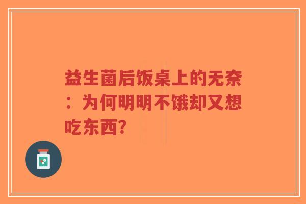 益生菌后饭桌上的无奈：为何明明不饿却又想吃东西？-第1张图片-超越