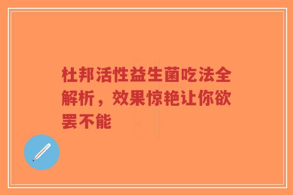 杜邦活性益生菌吃法全解析，效果惊艳让你欲罢不能-第1张图片-超越