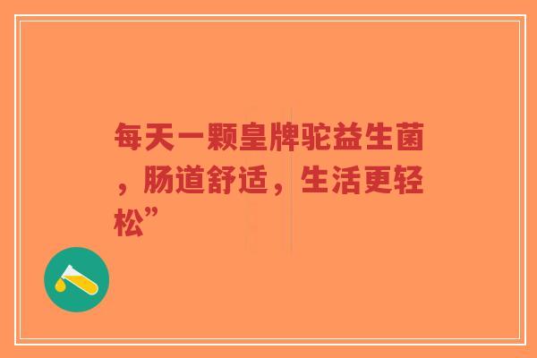 每天一颗皇牌驼益生菌，肠道舒适，生活更轻松”-第1张图片-超越