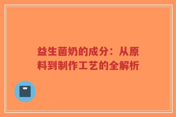 益生菌奶的成分：从原料到制作工艺的全解析-第1张图片-超越