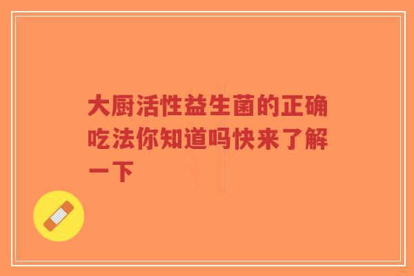 大厨活性益生菌的正确吃法你知道吗快来了解一下-第1张图片-超越