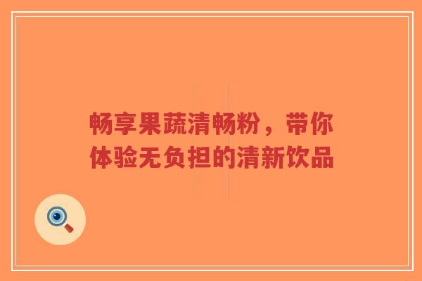 畅享果蔬清畅粉，带你体验无负担的清新饮品-第1张图片-超越