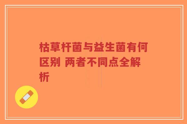 枯草杆菌与益生菌有何区别 两者不同点全解析-第1张图片-超越 枯草杆菌与益生菌有何区别 两者不同点全解析-第1张图片-超越