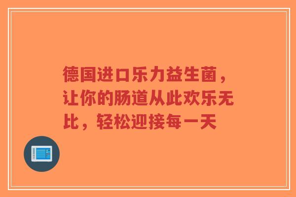 德国进口乐力益生菌，让你的肠道从此欢乐无比，轻松迎接每一天-第1张图片-超越
