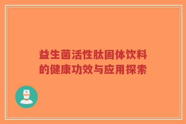 益生菌活性肽固体饮料的健康功效与应用探索-第1张图片-超越