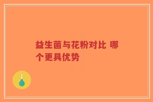 益生菌与花粉对比 哪个更具优势-第1张图片-超越