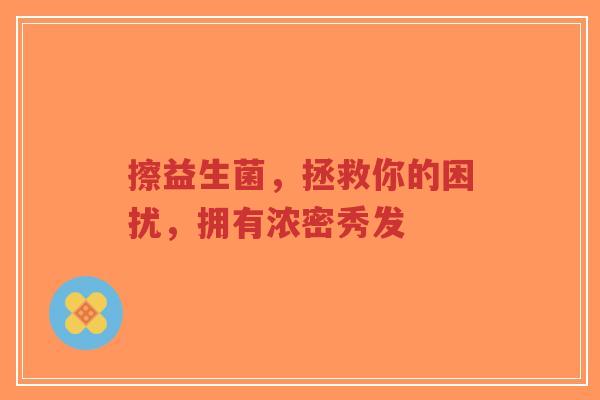 擦益生菌，拯救你的困扰，拥有浓密秀发-第1张图片-超越