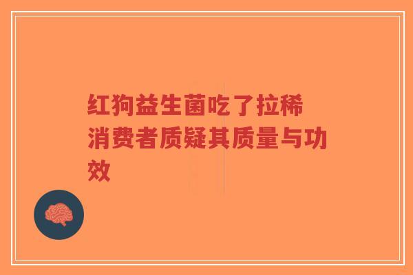 红狗益生菌吃了拉稀 消费者质疑其质量与功效-第1张图片-超越