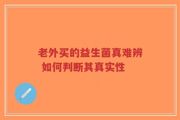 老外买的益生菌真难辨 如何判断其真实性-第1张图片-超越
