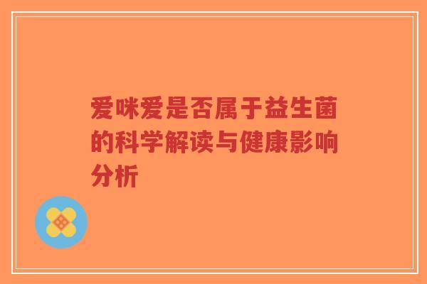爱咪爱是否属于益生菌的科学解读与健康影响分析-第1张图片-超越