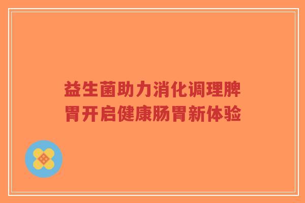益生菌助力消化调理脾胃开启健康肠胃新体验-第1张图片-超越