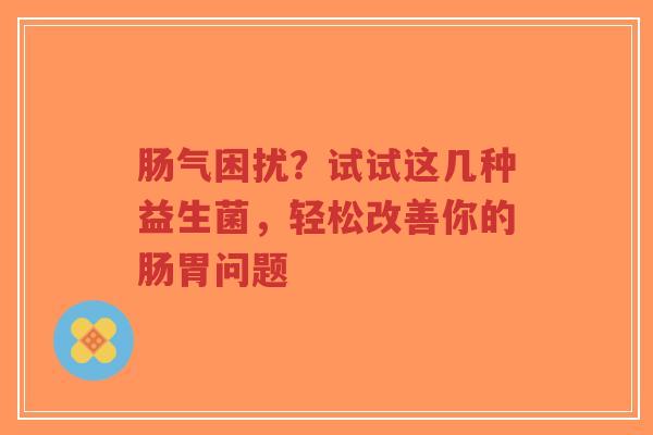 肠气困扰？试试这几种益生菌，轻松改善你的肠胃问题-第1张图片-超越