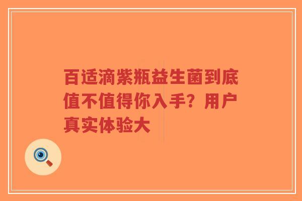 百适滴紫瓶益生菌到底值不值得你入手？用户真实体验大-第1张图片-超越