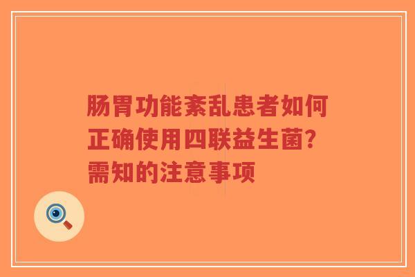 肠胃功能紊乱患者如何正确使用四联益生菌？需知的注意事项-第1张图片-超越