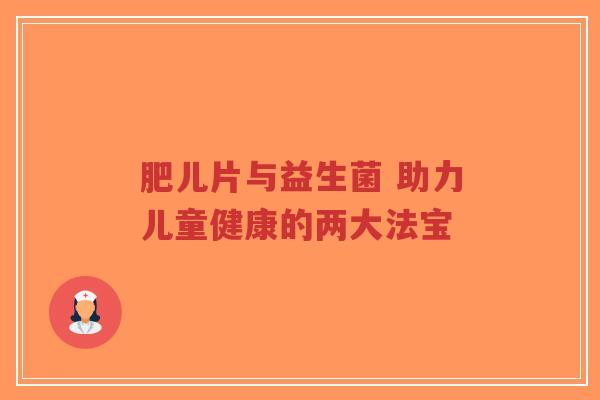 肥儿片与益生菌 助力儿童健康的两大法宝-第1张图片-超越