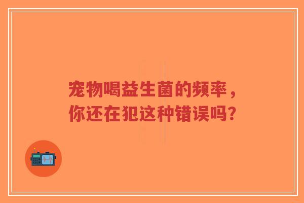 宠物喝益生菌的频率，你还在犯这种错误吗？-第1张图片-超越