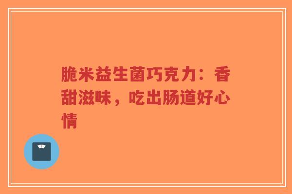 脆米益生菌巧克力:香甜滋味,吃出肠道好心情-第1张图片-超越 脆米益生菌巧克力:香甜滋味,吃出肠道好心情-第1张图片-超越