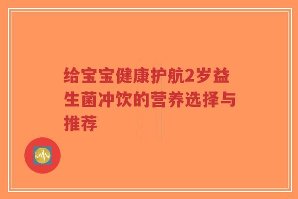 给宝宝健康护航2岁益生菌冲饮的营养选择与推荐-第1张图片-超越