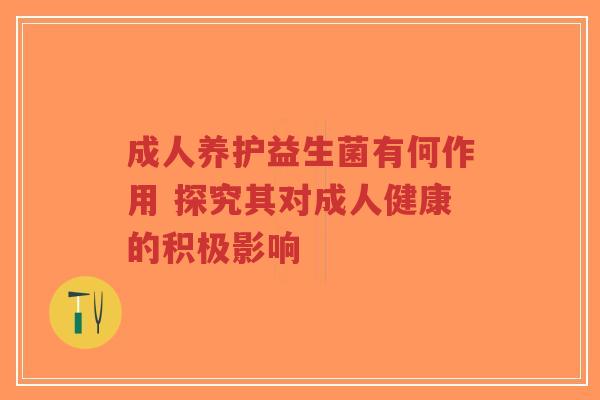 成人养护益生菌有何作用 探究其对成人健康的积极影响-第1张图片-超越