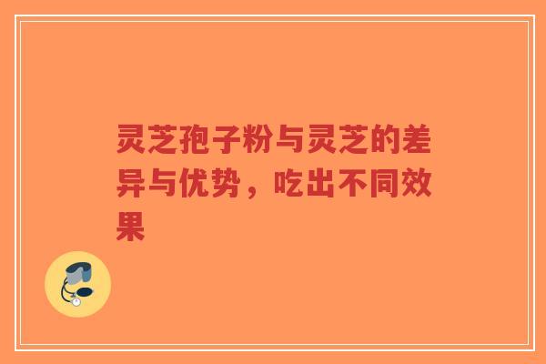 灵芝孢子粉与灵芝的差异与优势,吃出不同效果-第1张图片-超越 灵芝孢子粉与灵芝的差异与优势,吃出不同效果-第1张图片-超越