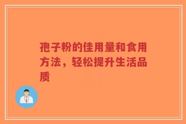 孢子粉的佳用量和食用方法，轻松提升生活品质-第1张图片-超越