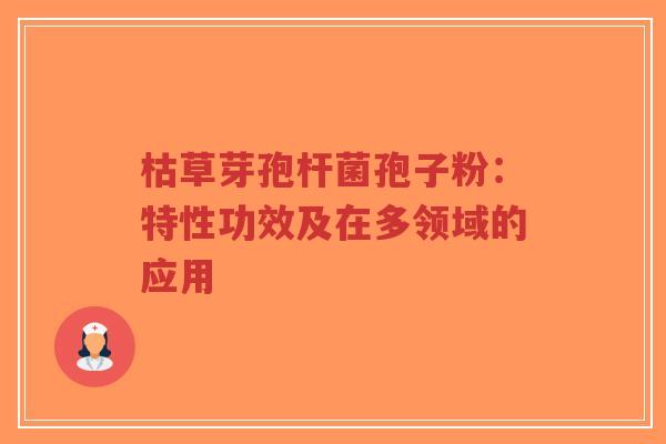 枯草芽孢杆菌孢子粉：特性功效及在多领域的应用-第1张图片-超越