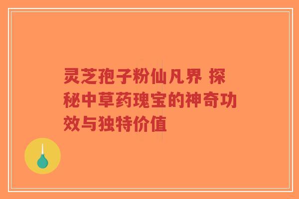 灵芝孢子粉仙凡界 探秘中草药瑰宝的神奇功效与独特价值-第1张图片-超越