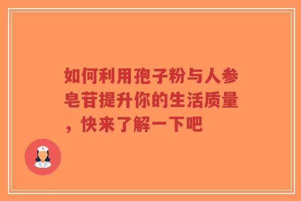 如何利用孢子粉与人参皂苷提升你的生活质量，快来了解一下吧-第1张图片-超越