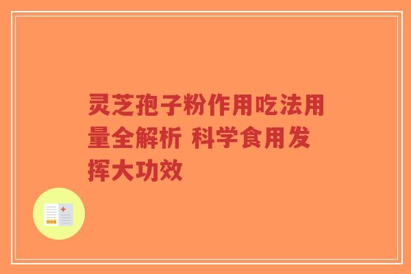 灵芝孢子粉作用吃法用量全解析 科学食用发挥大功效-第1张图片-超越