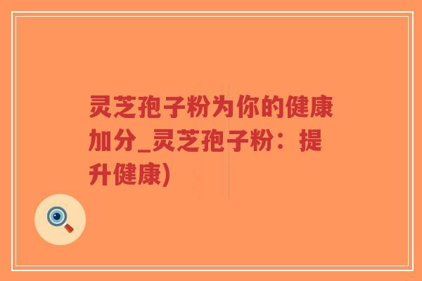 灵芝孢子粉为你的健康加分_灵芝孢子粉：提升健康)-第1张图片-超越