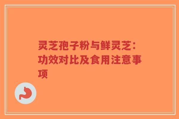 灵芝孢子粉与鲜灵芝：功效对比及食用注意事项-第1张图片-超越