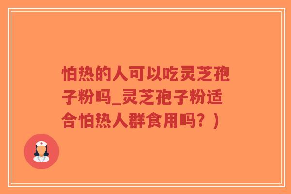 怕热的人可以吃灵芝孢子粉吗_灵芝孢子粉适合怕热人群食用吗？)-第1张图片-超越