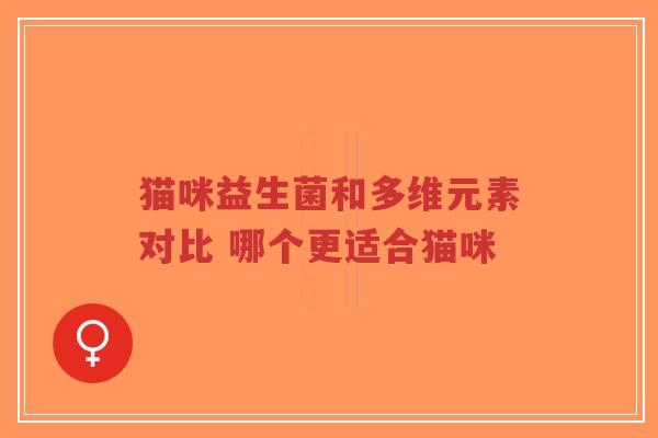 猫咪益生菌和多维元素对比 哪个更适合猫咪-第1张图片-超越