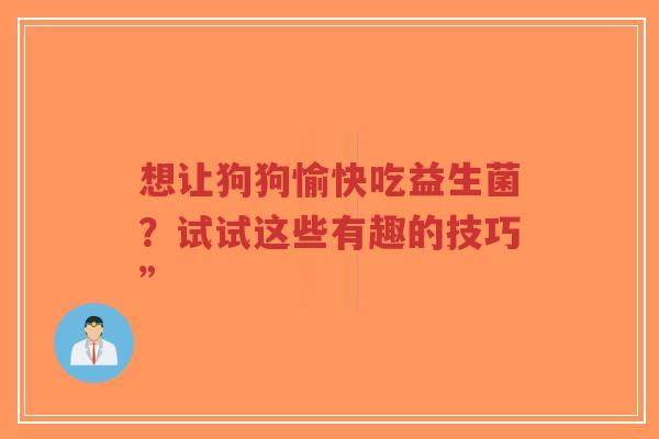 想让狗狗愉快吃益生菌？试试这些有趣的技巧”-第1张图片-超越