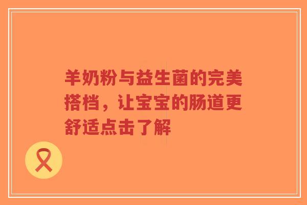 羊奶粉与益生菌的完美搭档，让宝宝的肠道更舒适点击了解-第1张图片-超越