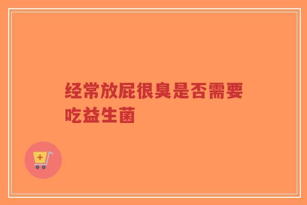 经常放屁很臭是否需要吃益生菌-第1张图片-超越