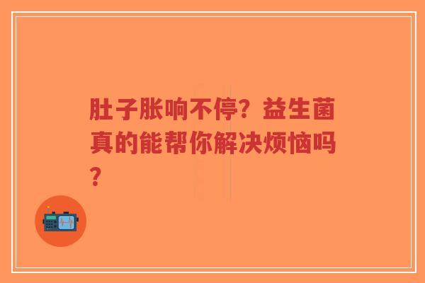 肚子胀响不停？益生菌真的能帮你解决烦恼吗？-第1张图片-超越